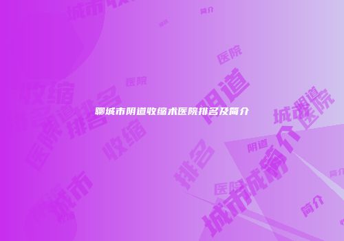 聊城市阴道收缩术医院排名及简介