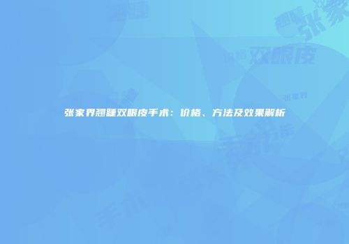 张家界翘睫双眼皮手术：价格、方法及效果解析