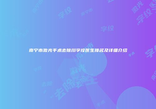 南宁市激光手术去除川字纹医生排名及详细介绍