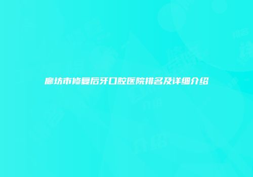 廊坊市修复后牙口腔医院排名及详细介绍