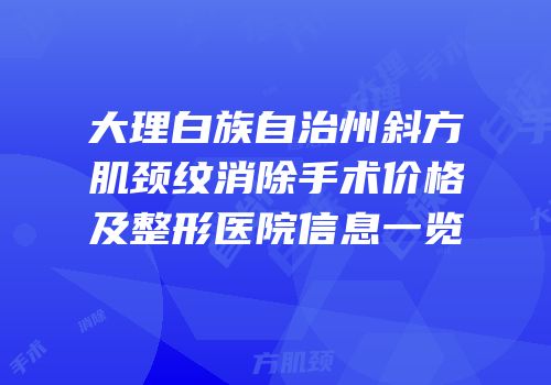 大理白族自治州斜方肌颈纹消除手术价格及整形医院信息一览