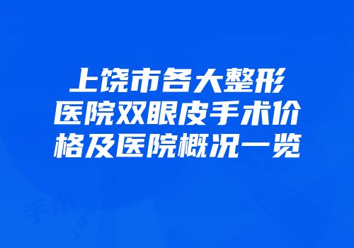 上饶市各大整形医院双眼皮手术价格及医院概况一览