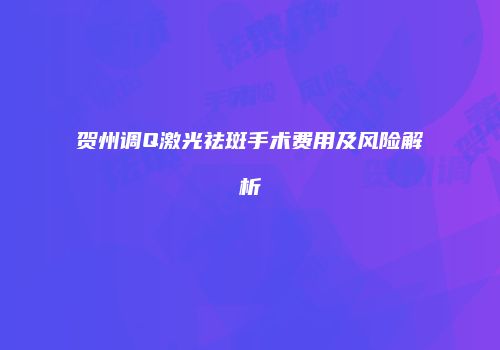 贺州调Q激光祛斑手术费用及风险解析