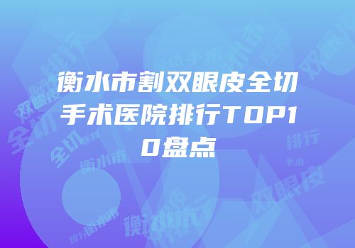衡水市割双眼皮全切手术医院排行TOP10盘点