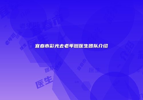 宜春市彩光去老年斑医生团队介绍