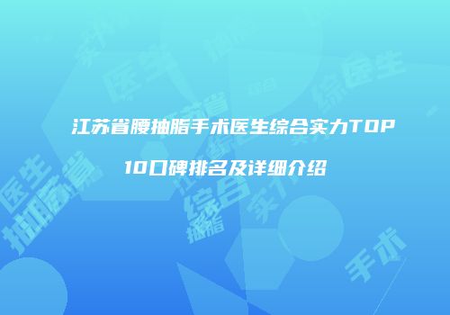 江苏省腰抽脂手术医生综合实力TOP10口碑排名及详细介绍
