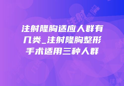 注射隆胸适应人群有几类_注射隆胸整形手术适用三种人群