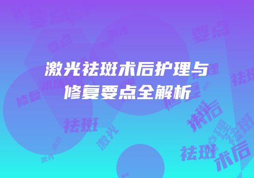 激光祛斑术后护理与修复要点全解析