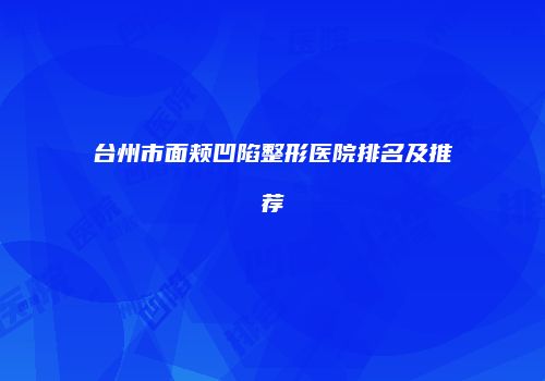 台州市面颊凹陷整形医院排名及推荐