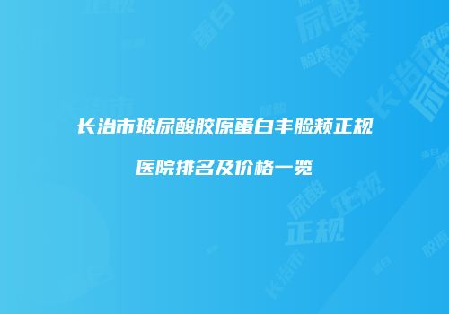长治市玻尿酸胶原蛋白丰脸颊正规医院排名及价格一览