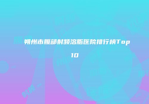 朔州市腹部射频溶脂医院排行榜Top10