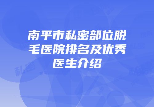 南平市私密部位脱毛医院排名及优秀医生介绍