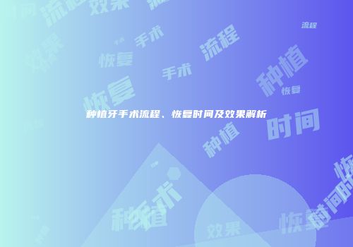 种植牙手术流程、恢复时间及效果解析