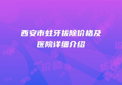 西安市蛀牙拔除价格及医院详细介绍