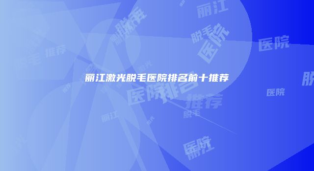 丽江激光脱毛医院排名前十推荐