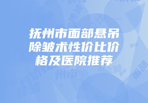 抚州市面部悬吊除皱术性价比价格及医院推荐