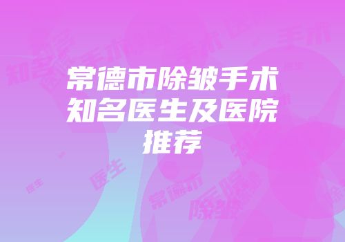常德市除皱手术知名医生及医院推荐