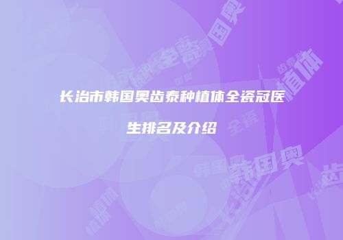 长治市韩国奥齿泰种植体全瓷冠医生排名及介绍