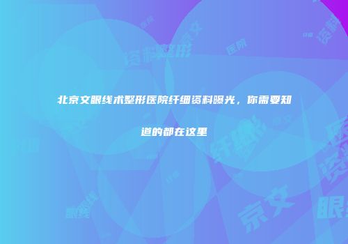 北京文眼线术整形医院纤细资料曝光，你需要知道的都在这里