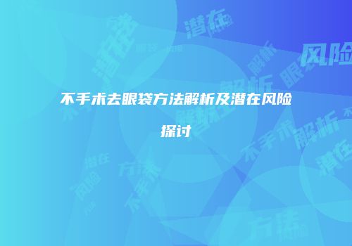 不手术去眼袋方法解析及潜在风险探讨