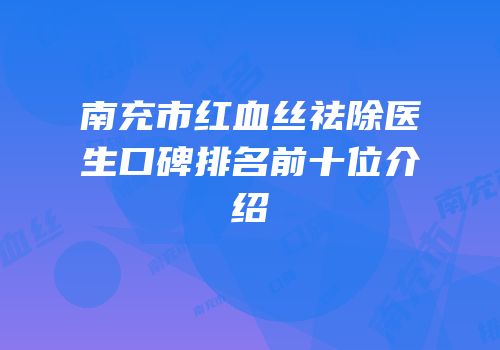 南充市红血丝祛除医生口碑排名前十位介绍