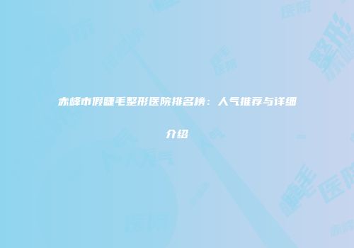 赤峰市假睫毛整形医院排名榜：人气推荐与详细介绍
