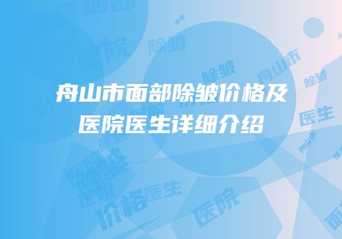 舟山市面部除皱价格及医院医生详细介绍