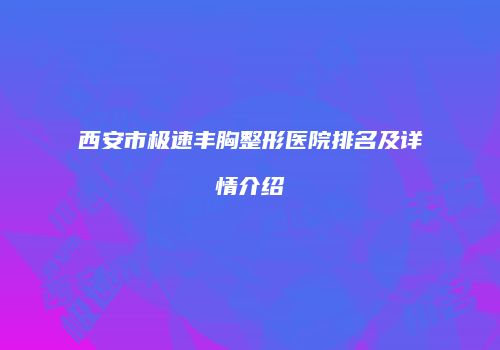西安市极速丰胸整形医院排名及详情介绍