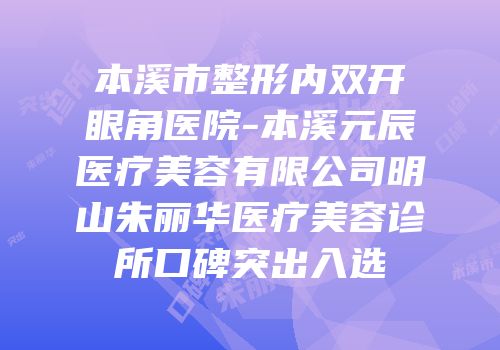 本溪市整形内双开眼角医院-本溪元辰医疗美容有限公司明山朱丽华医疗美容诊所口碑突出入选