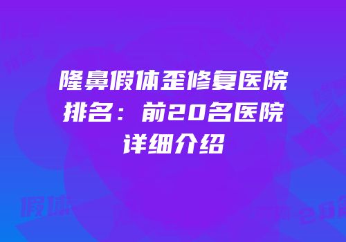 隆鼻假体歪修复医院排名：前20名医院详细介绍