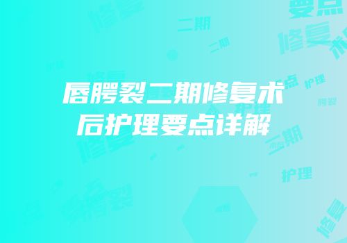 唇腭裂二期修复术后护理要点详解