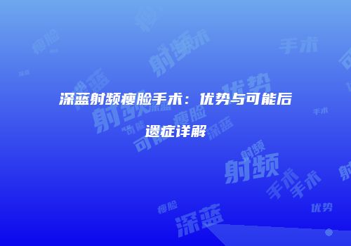 深蓝射频瘦脸手术：优势与可能后遗症详解