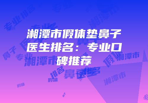 湘潭市假体垫鼻子医生排名：专业口碑推荐