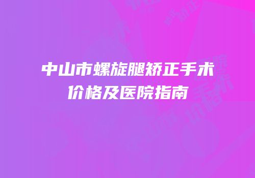 中山市螺旋腿矫正手术价格及医院指南