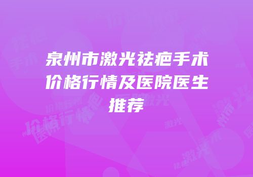 泉州市激光祛疤手术价格行情及医院医生推荐
