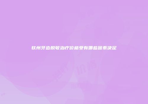 钦州牙齿脱敏治疗价格受有哪些因素决定