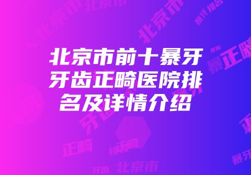 北京市前十暴牙牙齿正畸医院排名及详情介绍