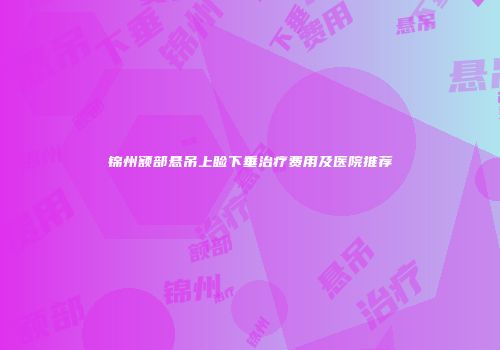 锦州额部悬吊上睑下垂治疗费用及医院推荐