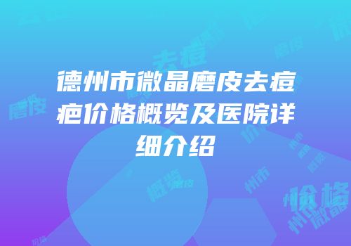 德州市微晶磨皮去痘疤价格概览及医院详细介绍