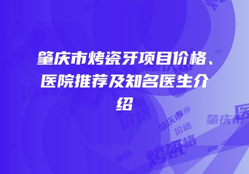 肇庆市烤瓷牙项目价格、医院推荐及知名医生介绍