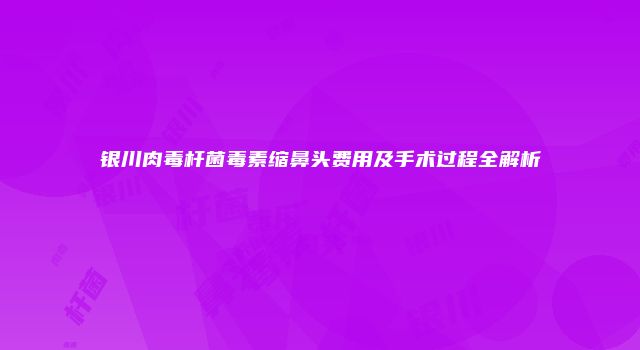 银川肉毒杆菌毒素缩鼻头费用及手术过程全解析