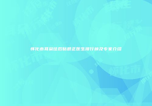 怀化市耳朵往后贴矫正医生排行榜及专家介绍