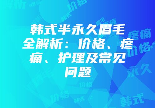 韩式半永久眉毛全解析：价格、疼痛、护理及常见问题