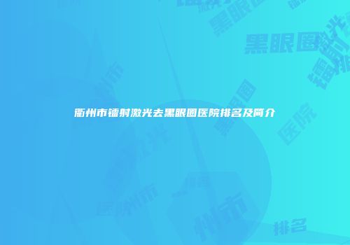 衢州市镭射激光去黑眼圈医院排名及简介