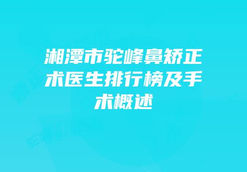 湘潭市驼峰鼻矫正术医生排行榜及手术概述