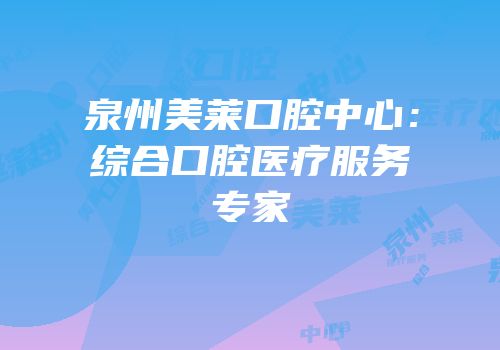 泉州美莱口腔中心：综合口腔医疗服务专家