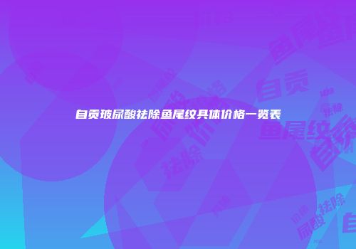 自贡玻尿酸祛除鱼尾纹具体价格一览表