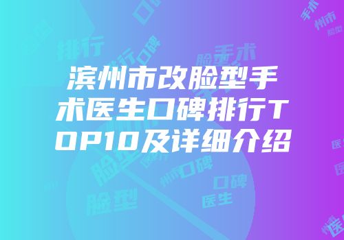 滨州市改脸型手术医生口碑排行TOP10及详细介绍