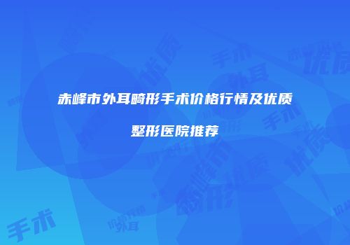 赤峰市外耳畸形手术价格行情及优质整形医院推荐