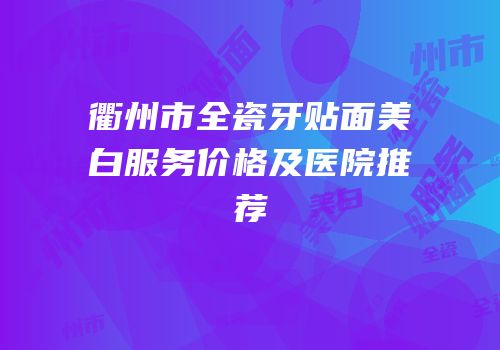 衢州市全瓷牙贴面美白服务价格及医院推荐